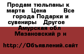 Продам тюльпаны к 8 марта › Цена ­ 35 - Все города Подарки и сувениры » Другое   . Амурская обл.,Мазановский р-н